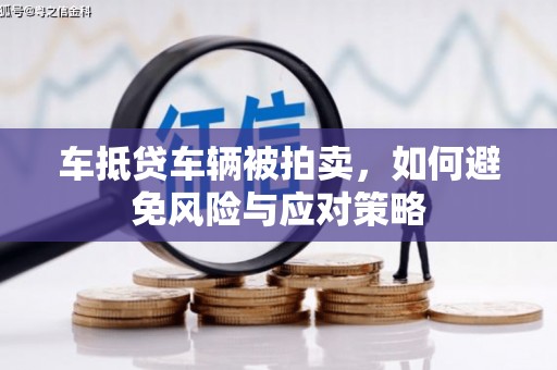 大冶车抵贷车辆被拍卖，如何避免风险与应对策略