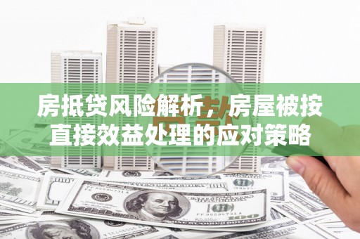 康保房抵贷风险解析，房屋被按直接效益处理的应对策略