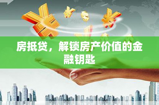 娄星房抵贷，解锁房产价值的金融钥匙
