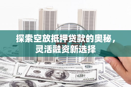 娄星探索空放抵押贷款的奥秘，灵活融资新选择