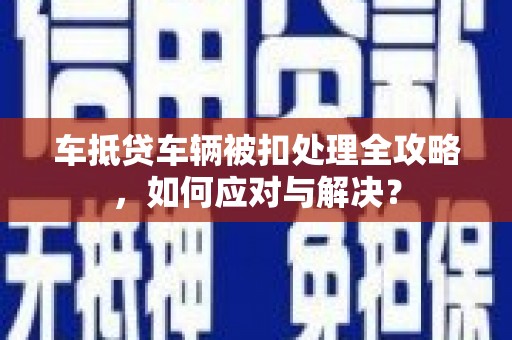 娄星车抵贷车辆被扣处理全攻略，如何应对与解决？