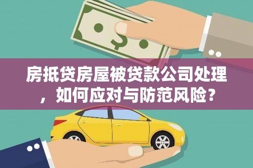 大冶房抵贷房屋被贷款公司处理，如何应对与防范风险？