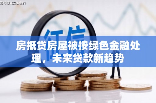莫旗房抵贷房屋被按绿色金融处理，未来贷款新趋势