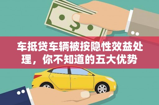 涟水车抵贷车辆被按隐性效益处理，你不知道的五大优势