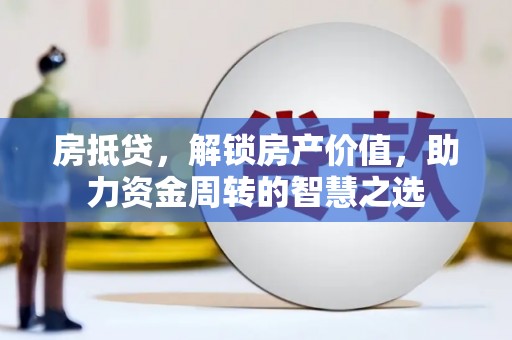 靖江房抵贷，解锁房产价值，助力资金周转的智慧之选