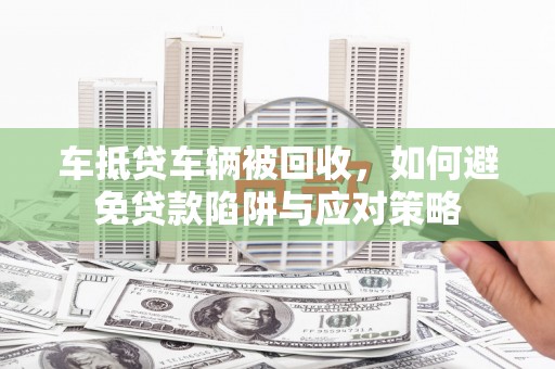 温泉车抵贷车辆被回收，如何避免贷款陷阱与应对策略