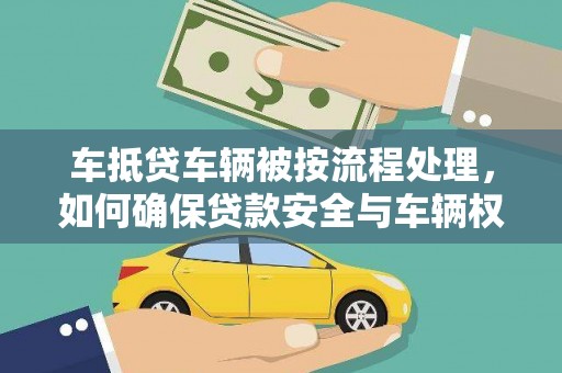 临翔车抵贷车辆被按流程处理，如何确保贷款安全与车辆权益？