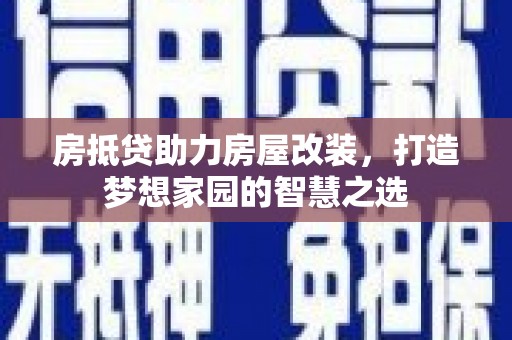 临翔房抵贷助力房屋改装，打造梦想家园的智慧之选