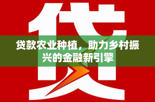 临翔贷款农业种植，助力乡村振兴的金融新引擎