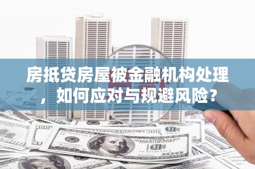 临翔房抵贷房屋被金融机构处理，如何应对与规避风险？