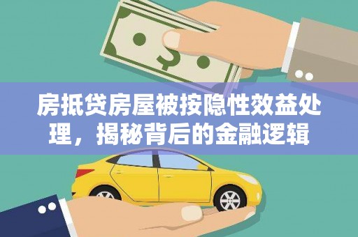 赫章房抵贷房屋被按隐性效益处理，揭秘背后的金融逻辑