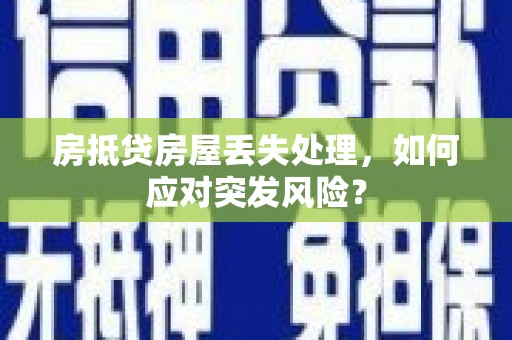 企石房抵贷房屋丢失处理，如何应对突发风险？