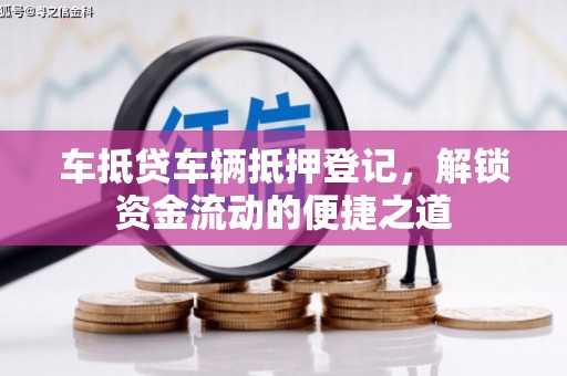 赫章车抵贷车辆抵押登记，解锁资金流动的便捷之道