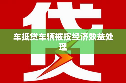 企石车抵贷车辆被按经济效益处理