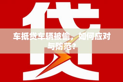 企石车抵贷车辆被偷，如何应对与防范？
