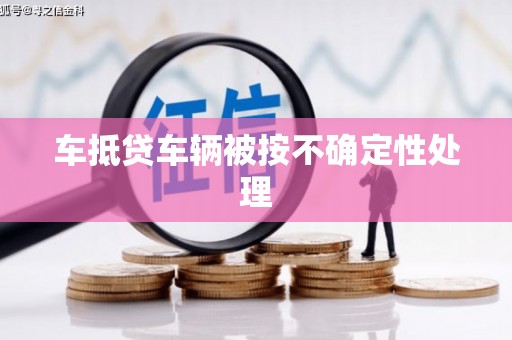 北湖车抵贷车辆被按不确定性处理