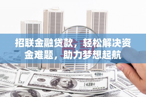 北湖招联金融贷款，轻松解决资金难题，助力梦想起航