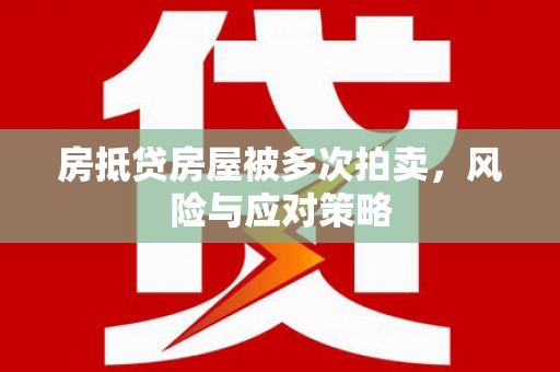 渭源房抵贷房屋被多次拍卖，风险与应对策略