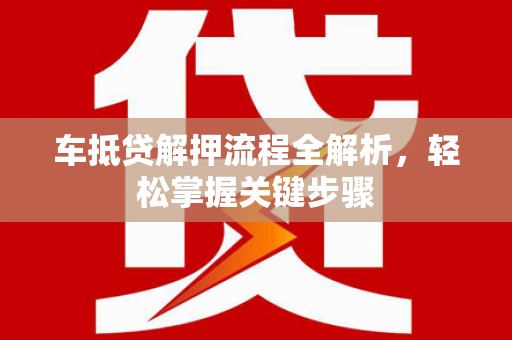 渭源车抵贷解押流程全解析，轻松掌握关键步骤