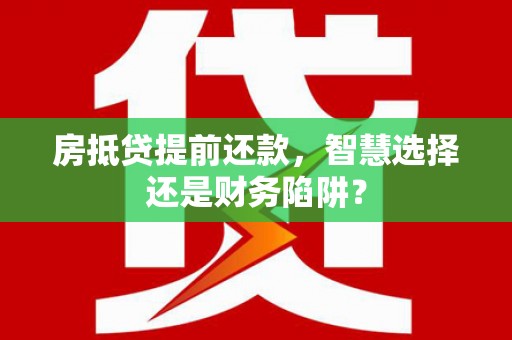 巫山房抵贷提前还款，智慧选择还是财务陷阱？