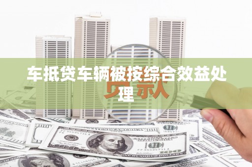伊宁车抵贷车辆被按综合效益处理