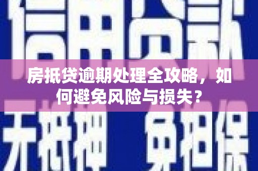 伊宁房抵贷逾期处理全攻略，如何避免风险与损失？