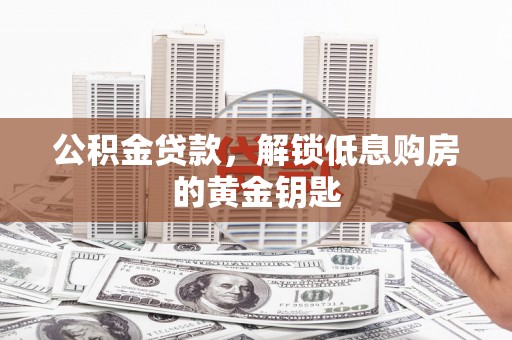 伊宁公积金贷款，解锁低息购房的黄金钥匙