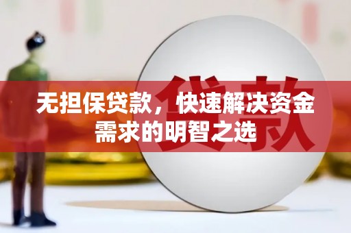 怒江无担保贷款，快速解决资金需求的明智之选