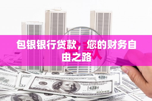 怒江包银银行贷款，您的财务自由之路