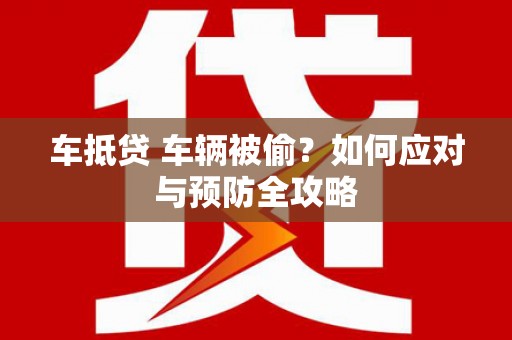 广陵车抵贷 车辆被偷？如何应对与预防全攻略