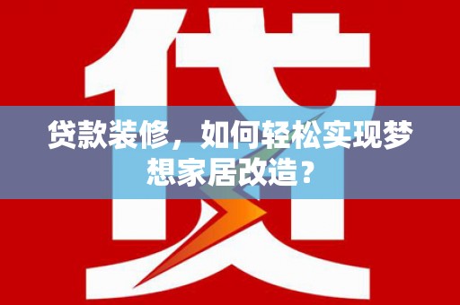 米东贷款装修，如何轻松实现梦想家居改造？