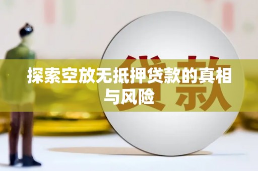 板芙探索空放无抵押贷款的真相与风险