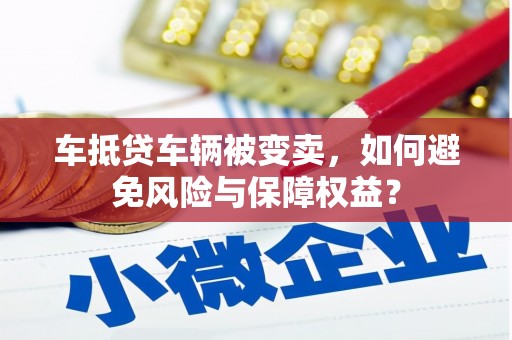 都安车抵贷车辆被变卖，如何避免风险与保障权益？