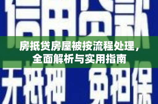 渭源房抵贷房屋被按流程处理，全面解析与实用指南
