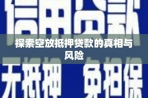 黑龙江探索空放抵押贷款的真相与风险