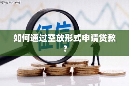 岷县如何通过空放形式申请贷款？