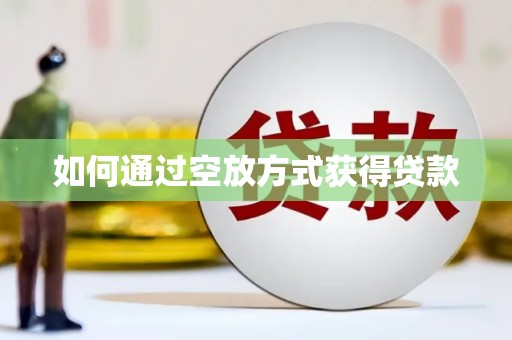 张家口如何通过空放方式获得贷款