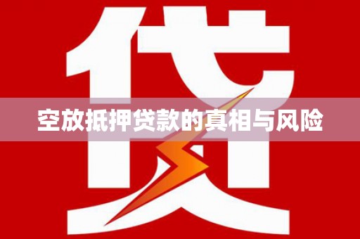 册亨空放抵押贷款的真相与风险