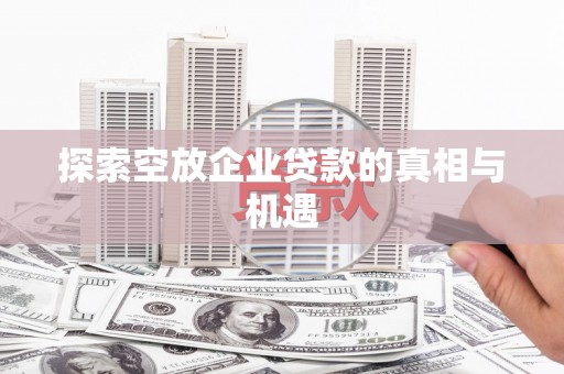 册亨探索空放企业贷款的真相与机遇