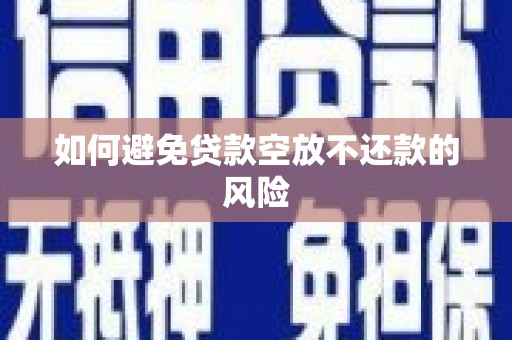 新兴如何避免贷款空放不还款的风险