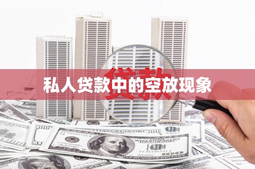 新兴私人贷款中的空放现象