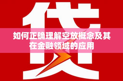 巴林右旗如何正确理解空放概念及其在金融领域的应用