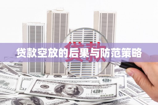 汨罗贷款空放的后果与防范策略