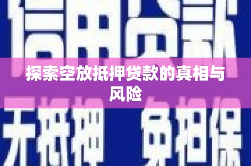 玉泉探索空放抵押贷款的真相与风险
