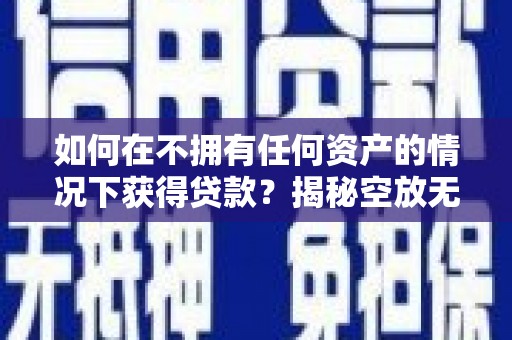 玉泉如何在不拥有任何资产的情况下获得贷款？揭秘空放无抵押贷款的真相