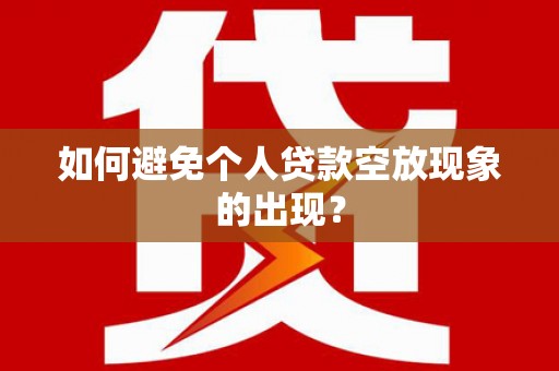 永平如何避免个人贷款空放现象的出现？