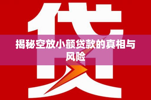冀州揭秘空放小额贷款的真相与风险