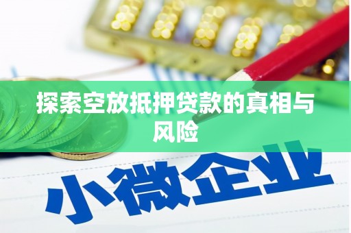 东源探索空放抵押贷款的真相与风险