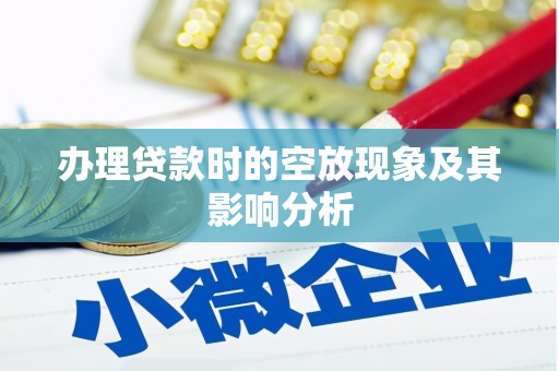 鲤城办理贷款时的空放现象及其影响分析