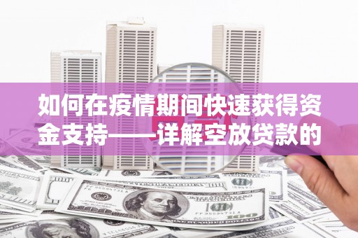 北海新区如何在疫情期间快速获得资金支持——详解空放贷款的申请流程与注意事项